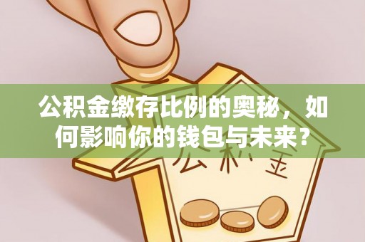 杂多公积金缴存比例的奥秘，如何影响你的钱包与未来？