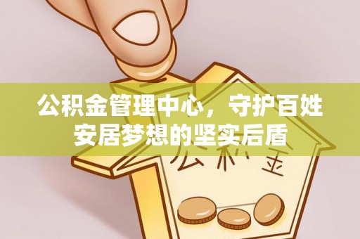 杂多公积金管理中心，守护百姓安居梦想的坚实后盾