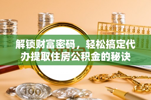 杂多解锁财富密码，轻松搞定代办提取住房公积金的秘诀