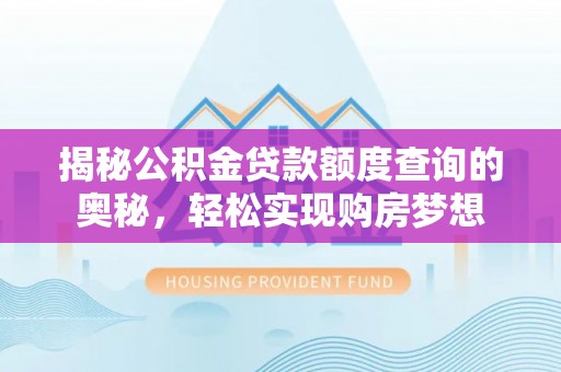 杂多揭秘公积金贷款额度查询的奥秘，轻松实现购房梦想