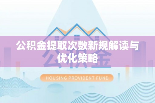 杂多公积金提取次数新规解读与优化策略