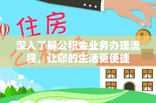 杂多深入了解公积金业务办理流程，让您的生活更便捷