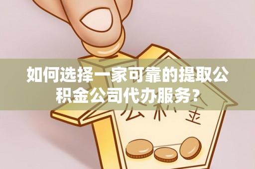杂多如何选择一家可靠的提取公积金公司代办服务？