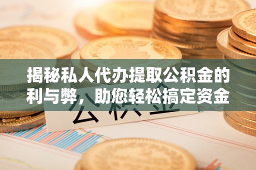 杂多揭秘私人代办提取公积金的利与弊，助您轻松搞定资金难题