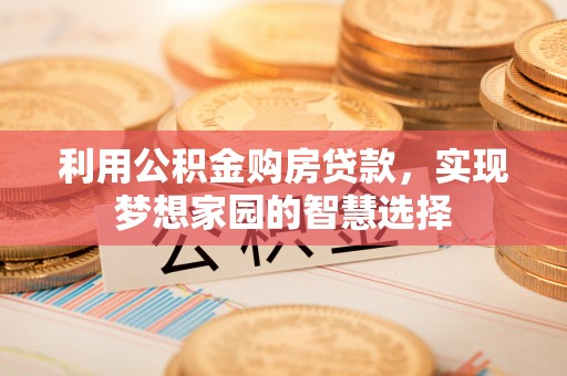 杂多利用公积金购房贷款，实现梦想家园的智慧选择