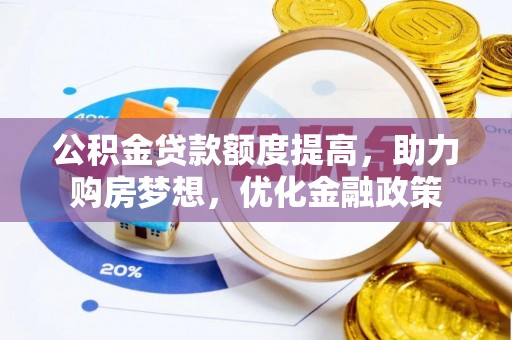 杂多公积金贷款额度提高，助力购房梦想，优化金融政策