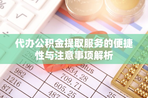 杂多代办公积金提取服务的便捷性与注意事项解析