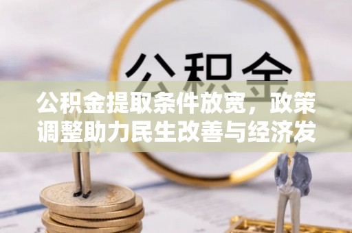 杂多公积金提取条件放宽，政策调整助力民生改善与经济发展