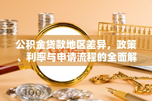 杂多公积金贷款地区差异，政策、利率与申请流程的全面解析