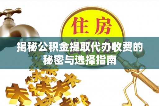 杂多揭秘公积金提取代办收费的秘密与选择指南
