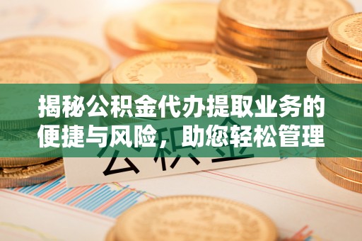杂多揭秘公积金代办提取业务的便捷与风险，助您轻松管理财务