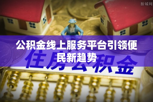 杂多公积金线上服务平台引领便民新趋势