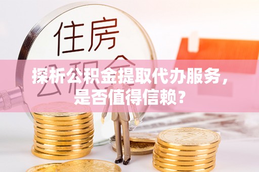 杂多探析公积金提取代办服务，是否值得信赖？