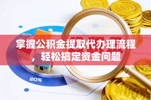 杂多掌握公积金提取代办理流程，轻松搞定资金问题
