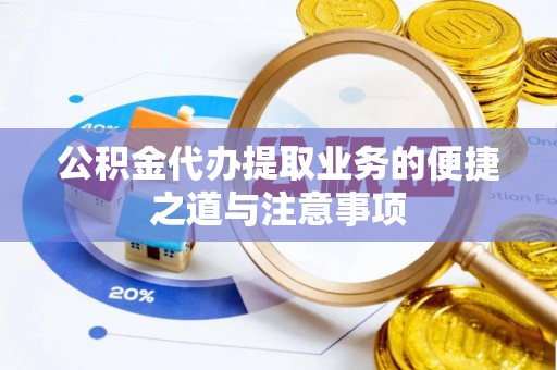 杂多公积金代办提取业务的便捷之道与注意事项