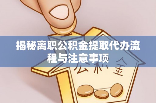 杂多揭秘离职公积金提取代办流程与注意事项