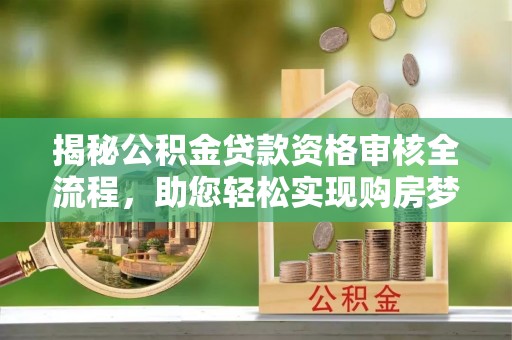 杂多揭秘公积金贷款资格审核全流程，助您轻松实现购房梦想