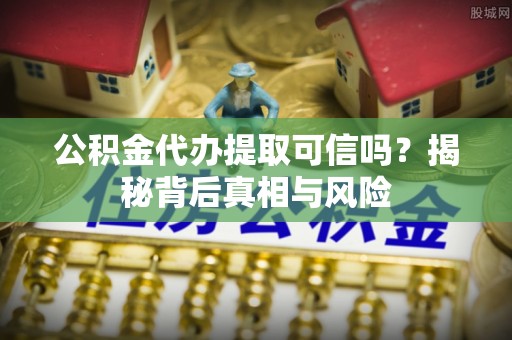 杂多公积金代办提取可信吗？揭秘背后真相与风险