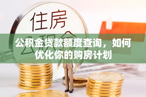 杂多公积金贷款额度查询，如何优化你的购房计划