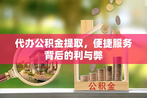 杂多代办公积金提取，便捷服务背后的利与弊