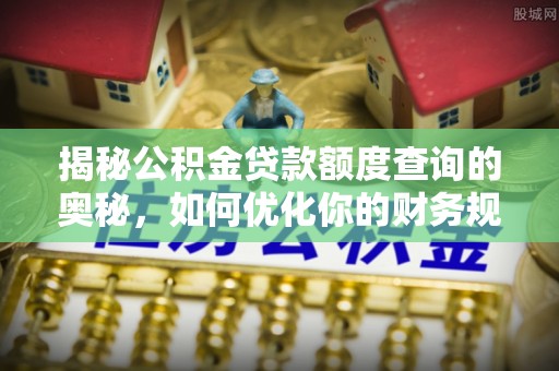 杂多揭秘公积金贷款额度查询的奥秘，如何优化你的财务规划