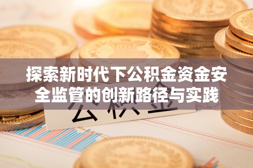 杂多探索新时代下公积金资金安全监管的创新路径与实践