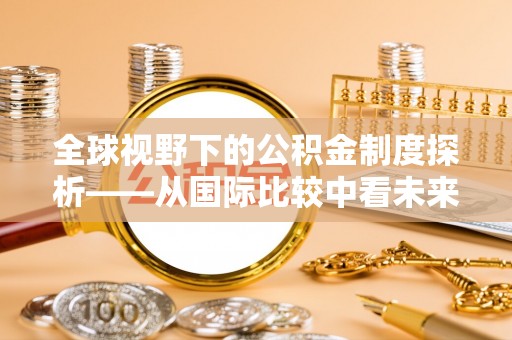 杂多全球视野下的公积金制度探析——从国际比较中看未来趋势