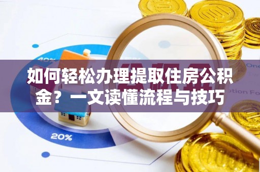 杂多如何轻松办理提取住房公积金？一文读懂流程与技巧