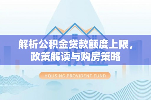 杂多解析公积金贷款额度上限，政策解读与购房策略