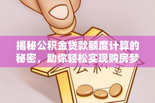 杂多揭秘公积金贷款额度计算的秘密，助你轻松实现购房梦想