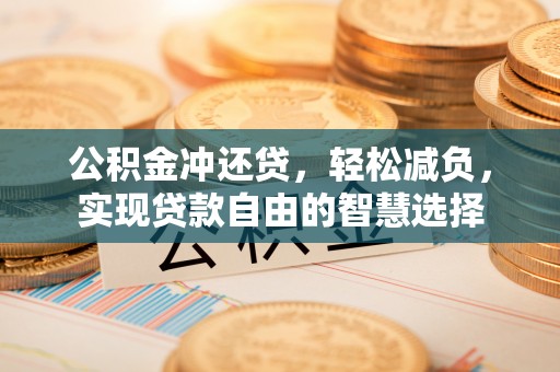 杂多公积金冲还贷，轻松减负，实现贷款自由的智慧选择
