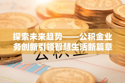 杂多探索未来趋势——公积金业务创新引领智慧生活新篇章