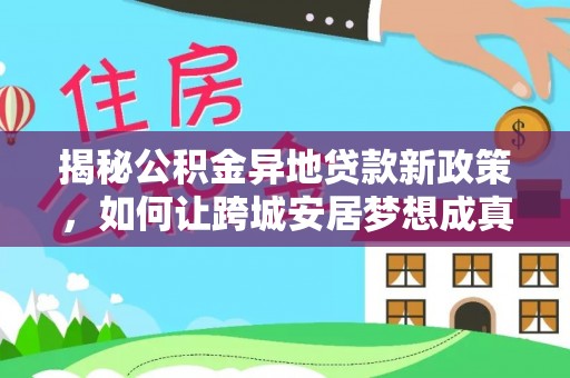 杂多揭秘公积金异地贷款新政策，如何让跨城安居梦想成真？