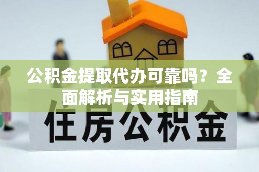 杂多公积金提取代办可靠吗？全面解析与实用指南