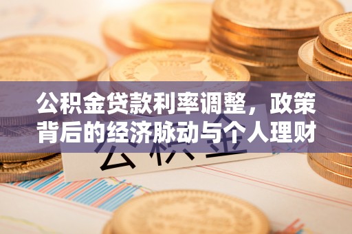 杂多公积金贷款利率调整，政策背后的经济脉动与个人理财新机遇