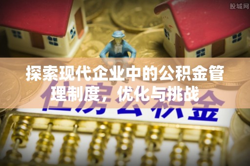 杂多探索现代企业中的公积金管理制度，优化与挑战