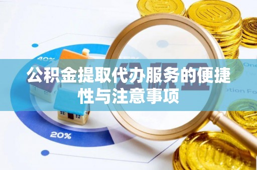 杂多公积金提取代办服务的便捷性与注意事项