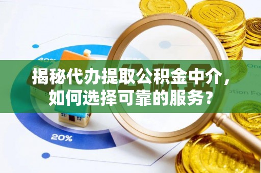 杂多揭秘代办提取公积金中介，如何选择可靠的服务？