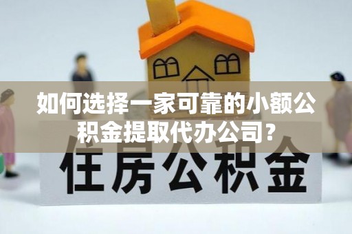 杂多如何选择一家可靠的小额公积金提取代办公司？