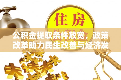 杂多公积金提取条件放宽，政策改革助力民生改善与经济发展