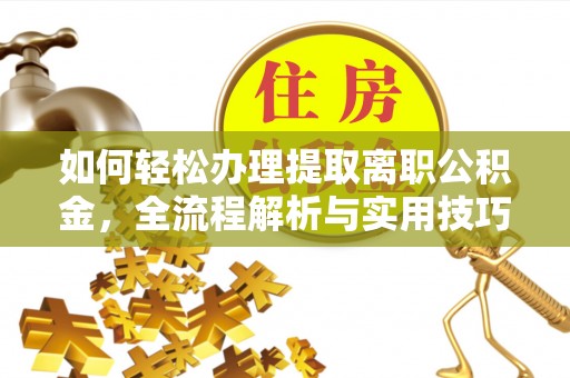 杂多如何轻松办理提取离职公积金，全流程解析与实用技巧