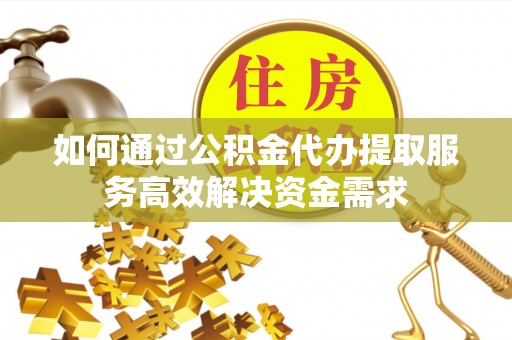 杂多如何通过公积金代办提取服务高效解决资金需求