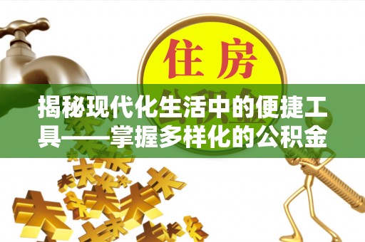 杂多揭秘现代化生活中的便捷工具——掌握多样化的公积金查询方式提升生活质量