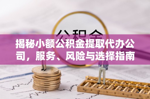 杂多揭秘小额公积金提取代办公司，服务、风险与选择指南
