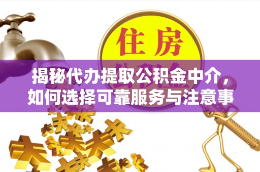 杂多揭秘代办提取公积金中介，如何选择可靠服务与注意事项