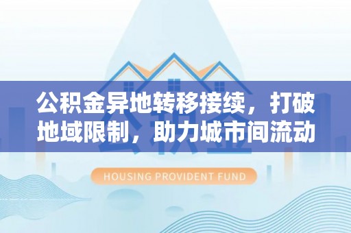 杂多公积金异地转移接续，打破地域限制，助力城市间流动新趋势