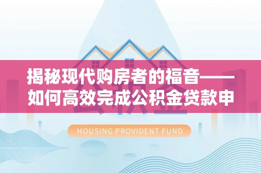 杂多揭秘现代购房者的福音——如何高效完成公积金贷款申请