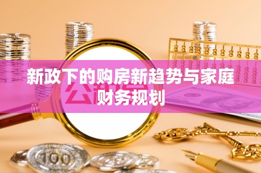 杂多新政下的购房新趋势与家庭财务规划