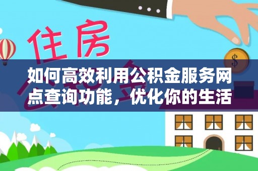 杂多如何高效利用公积金服务网点查询功能，优化你的生活规划