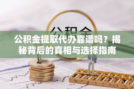 杂多公积金提取代办靠谱吗？揭秘背后的真相与选择指南